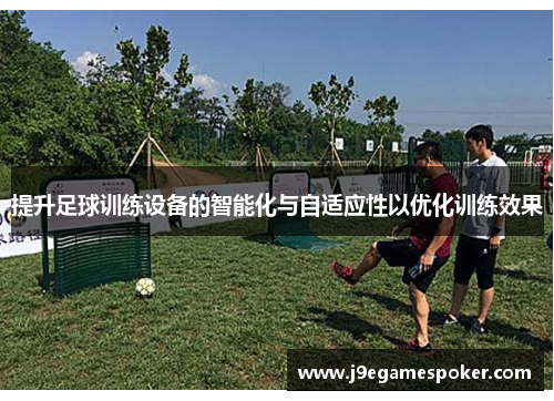 提升足球训练设备的智能化与自适应性以优化训练效果