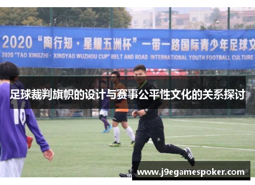 足球裁判旗帜的设计与赛事公平性文化的关系探讨
